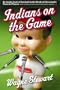 Indians on the Game: An Inside Look at Baseball in the Words of Cleveland's Favorite Players (and coaches, grounds crew, broadcasters, vendors . . .)