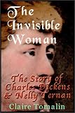 The Invisible Woman: The Story Of Charles Dickens and Nelly Ternan