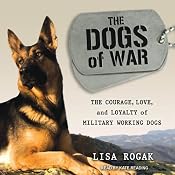 The Dogs of War: The Courage, Love, and Loyalty of Military Working Dogs | [Lisa Rogak]