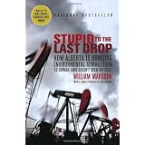 Stupid to the Last Drop: How Alberta Is Bringing Environmental Armageddon to Canada (And Doesn't Seem to Care)by William Marsden