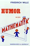 Humor in der Mathematik: Eine unn�tige Untersuchung lehrreichen Unfugs, mit scharfsinnigen Bemerkungen, durchlaufender Seitennumerierung und freundlichen Gr��en - Friedrich Wille