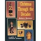 Christmas Through the Decades a Guide to Christmas Antiques by Robert Brenner