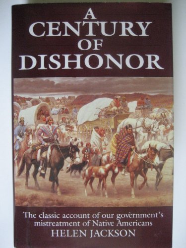 A Century Of Dishonor - A Sketch Of The United States Government's Dealings With Some Of The Indian Tribes