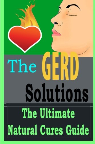 The GERD Solutions: The Ultimate Natural Cures Guide