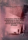 A declaration of His Maiesties royallpleasure in what sort he thinketh fit to enlarge, or reserue himselfe in matter of bountie. 1