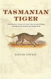 Tasmanian Tiger: The Tragic Tale of How the World Lost Its Most Mysterious Predator