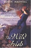 The Wild Irish: A Novel of Elizabeth I and the Pirate O'Malley