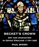Becket`s Crown: Art and Imagination in Gothic England 1170-1300 (Studies in British Art)