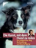 Die Kunst, mit dem Hund zu reden: Ein erfolgreicher Weg f�r Erziehung und Besch�ftigung
