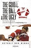 The Good, The Bad, and The Ugly Detroit Red Wings: Heart-Pounding, Jaw-Dropping, and Gut-Wrenching Moments from Detroit Red Wings History (The Good, ... and the Ugly) (The Good, the Bad, & the Ugly)