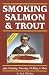 Smoking Salmon and Trout: Plus Canning, Freezing, Pickling and More