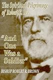 And One Was a Soldier: The Spiritual Pilgrimage of Robert E. Lee
