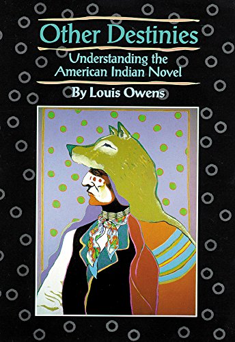 Other Destinies: Understanding the American Indian Novel (American Indian Literature and Critical Studies Series)
