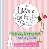 The "I Have A Life" Brides Guide: Plan The Wedding Youve Always Wanted--without Losing Your Mind