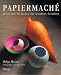 Papiermache: Ideen und Techniken für kreatives Gestalten