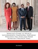 Websters Guide to World Governments: Cameroon, Featuring President Paul Biya and Prime Minister Philemon Yang