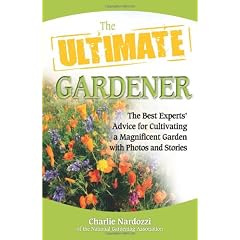 The Ultimate Gardener: The Best Expert's Advice for Cultivating a Magnificent Garden with Photos and Stories