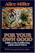 For Your Own Good: Hidden Cruelty in Child-Rearing and the Roots of Violence