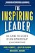The Inspiring Leader: Unlocking the Secrets of How Extraordinary Leaders Motivate