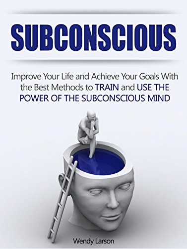 Subconscious: Improve Your Life and Achieve Your Goals With the Best Methods to Train and Use the Power of the Subconscious Mind (Subconscious, Subconscious mind, Subconscious mind programming)