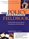 The Policy Governance Fieldbook: Practical Lessons, Tips, and Tools from the Experiences of Real-World Boards: Practical Lessons, Tips and Tools from the ... Boards (J-B Carver Board Governance Series)