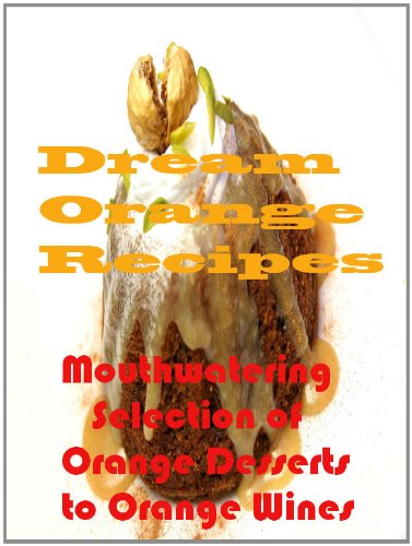 Dream Orange Recipes - Mouth Watering Selection of Orange Desserts To Orange Wines