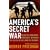 America's Secret War: Inside the Hidden Worldwide Struggle Between the United States and Its Enemies
