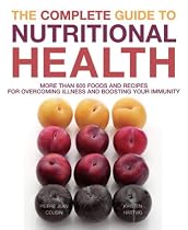 The Complete Guide to Nutritional Health: More Than 600 Foods and Recipes for Overcoming Illness and Boosting Your Immunity