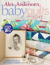 Alex Anderson's Baby Quilts with Love: 12 Timeless Projects for Today's Nursery