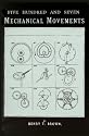 Five Hundred and Seven Mechanical Movements: Embracing All Those Which Are Most Important in Dynamics, Hydraulics, Hydrostatics, Pneumatics, Steam Engines...