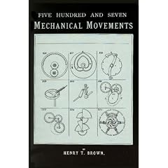 Five Hundred and Seven Mechanical Movements: Embracing All Those Which Are Most Important in Dynamics, Hydraulics, Hydrostatics, Pneumatics, Steam Engines...