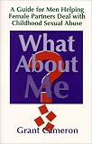 What About Me? A Guide for Men Helping Female Partners Deal with Childhood Sexual Abuse