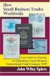How Small Business Trades Worldwide: Your Guide to Starting or Expanding a Small Business International Trade Company Now
