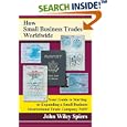 How Small Business Trades Worldwide: Your Guide to Starting or Expanding a Small Business International Trade Company Now