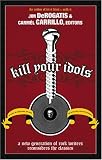 Kill Your Idols: A New Generation of Rock Writers Reconsiders the Classics