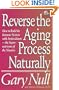 Reverse the Aging Process Naturally: How to Build the Immune System With Antioxidants--The Super-nutrients of the Nineties (Gary Null Natural Health Library)