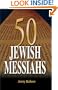 50 Jewish Messiahs: The Untold Life Stories of 50 Jewish Messiahs Since Jesus and How They Changed the Jewish, Christian, and Muslim Worlds