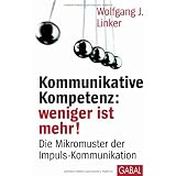 Kommunikative Kompetenz: weniger ist mehr!: Die Mikromuster der Impuls-Kommunikationvon "Wolfgang J. Linker"
