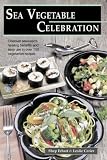 Sea Vegetable Celebration: Recipes Using Ocean Vegetables