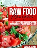 Raw Food Recipes: 31 "Best" Five Ingredient Raw Food Recipes You're Sure To Love