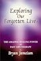 Exploring Our Forgotten Lives: The Amazing Healing Power of Past Life Therapy