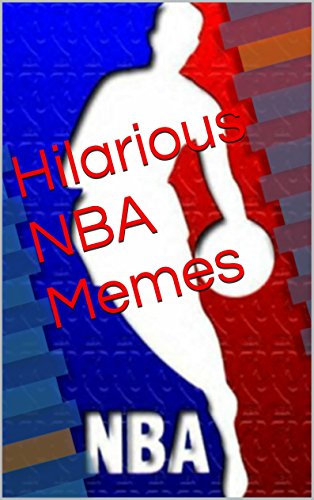 Hilarious NBA Memes: A collection of the funniest, craziest most hilarious jokes and memes for all NBA fans!!!