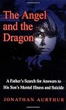 The Angel and the Dragon: A Fathers Search for Answers to His Sons Mental Illness and Suicide