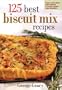125 Best Biscuit Mix Recipes: From Appetizers to Desserts