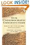 Our Undemocratic Constitution: Where the Constitution Goes Wrong (And How We the People Can Correct It)