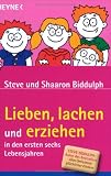 Lieben, lachen und erziehen in den ersten sechs Lebensjahren - Steve Biddulph