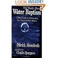 The Truth About Water Baptism: A Biblical Guide to Understanding New Testament Water Baptism by Patrick Abendroth and Charles Spurgeon