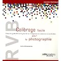 RVB Calibrage facile pour la photographie : Utiliser les profils ICC de la prise de vue � l'impression en couleurs et en noir & blanc