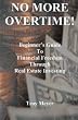 No More Overtime: Beginner's Guide To Financial Freedom Through Real Estate Investing