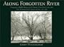 Along Forgotten River: Photographs of Buffalo Bayou and the Houston Ship Channel, 1997-2001, With Accounts of Early Travelers to Texas, 1767-1858